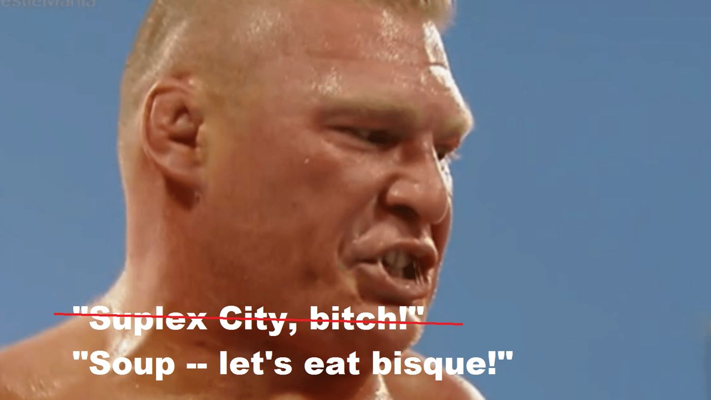 Lesnar admits he actually said “Soup — let’s eat bisque!”